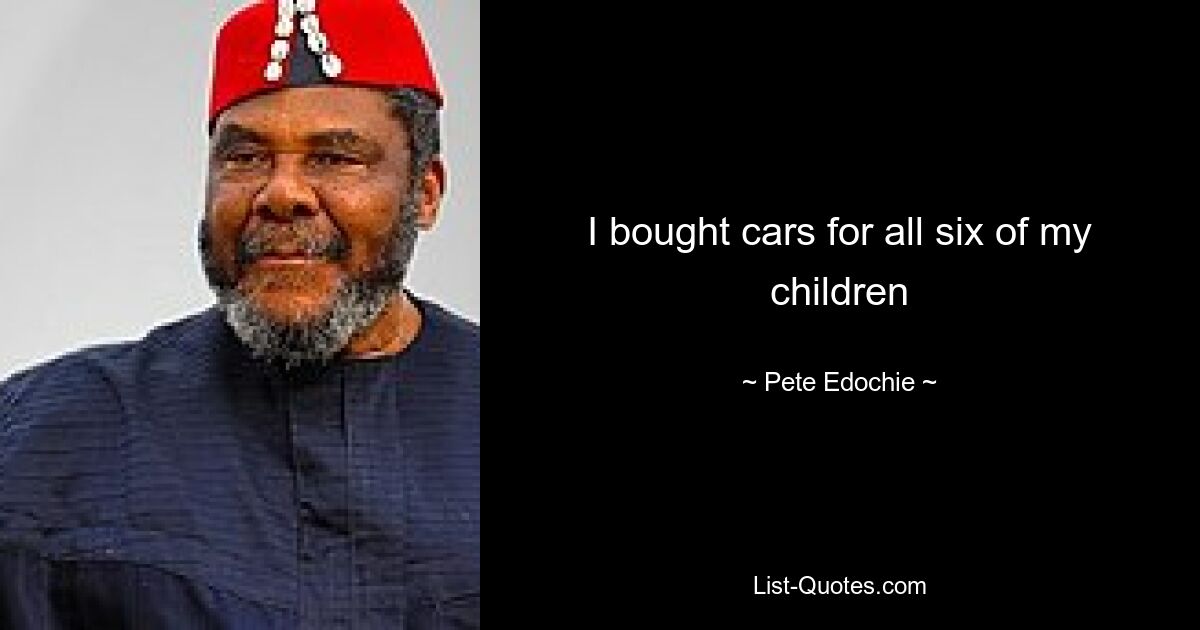 Ich habe für alle sechs meiner Kinder Autos gekauft – © Pete Edochie