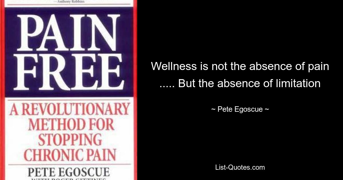 Wellness is not the absence of pain ..... But the absence of limitation — © Pete Egoscue