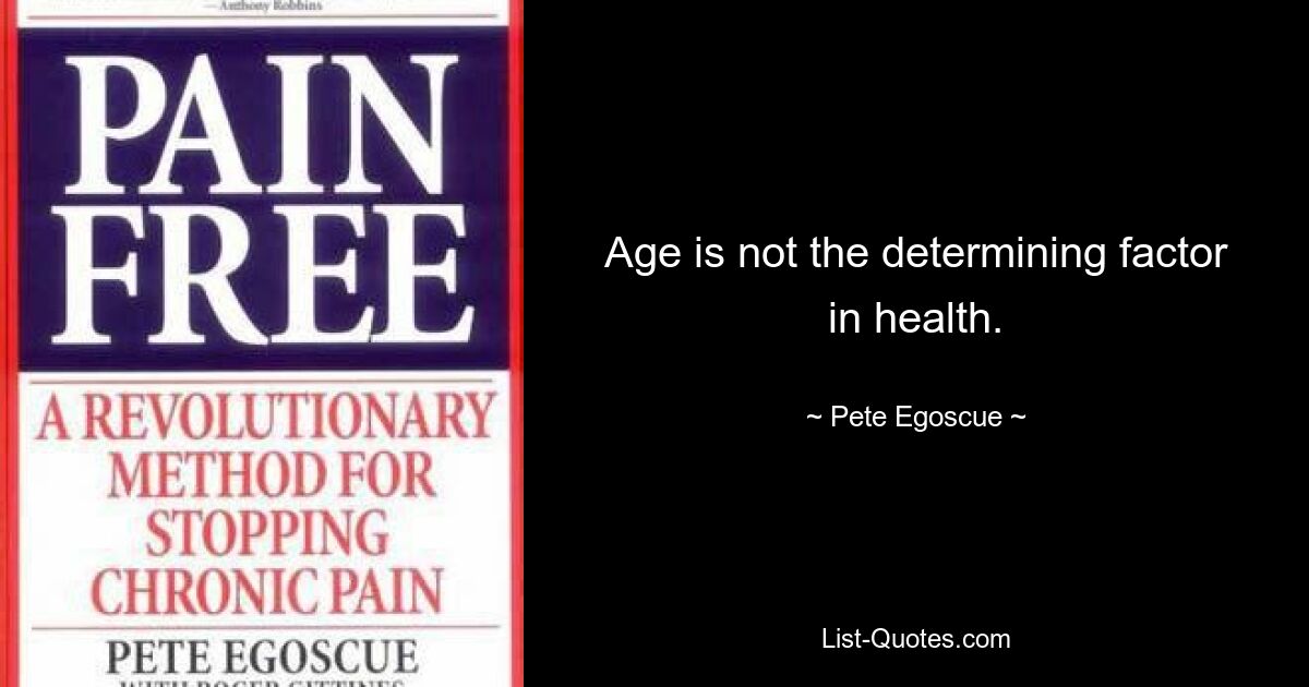 Age is not the determining factor in health. — © Pete Egoscue