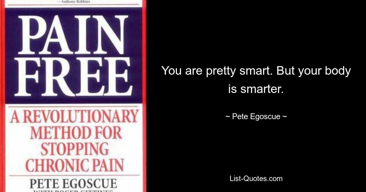 You are pretty smart. But your body is smarter. — © Pete Egoscue