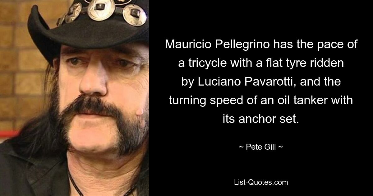 Mauricio Pellegrino has the pace of a tricycle with a flat tyre ridden by Luciano Pavarotti, and the turning speed of an oil tanker with its anchor set. — © Pete Gill