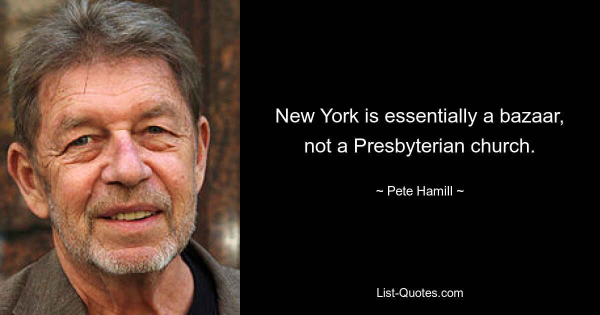 New York is essentially a bazaar, not a Presbyterian church. — © Pete Hamill