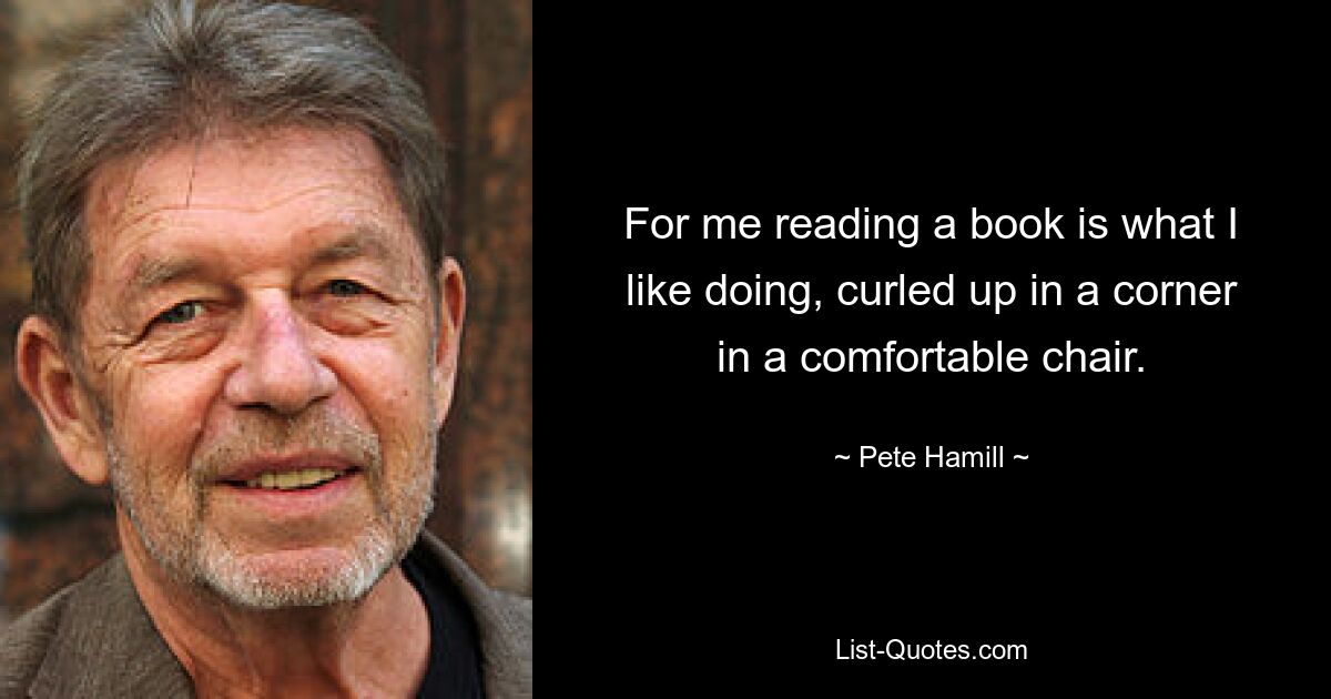 For me reading a book is what I like doing, curled up in a corner in a comfortable chair. — © Pete Hamill