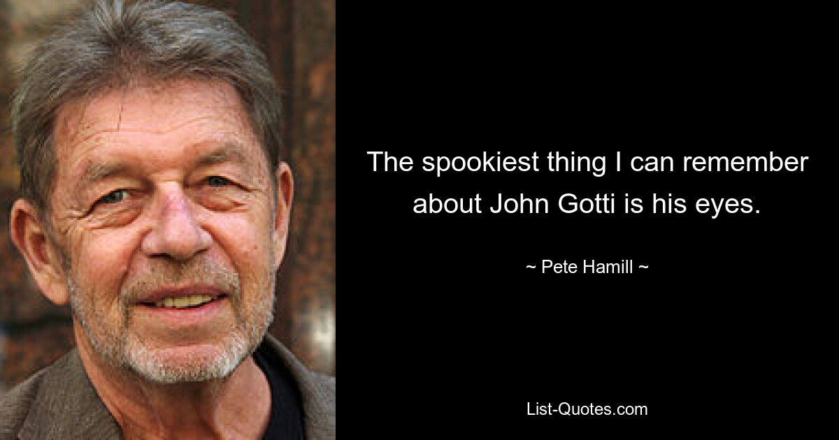 The spookiest thing I can remember about John Gotti is his eyes. — © Pete Hamill