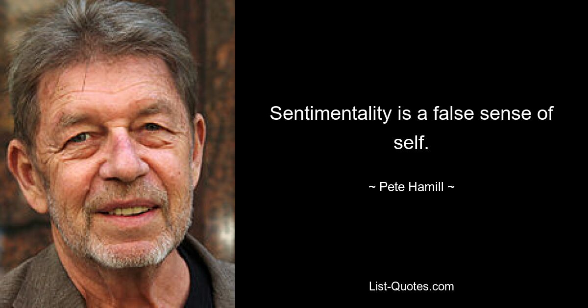 Sentimentality is a false sense of self. — © Pete Hamill