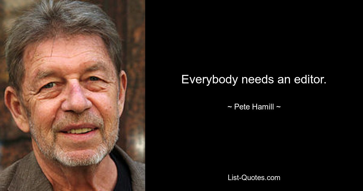 Everybody needs an editor. — © Pete Hamill