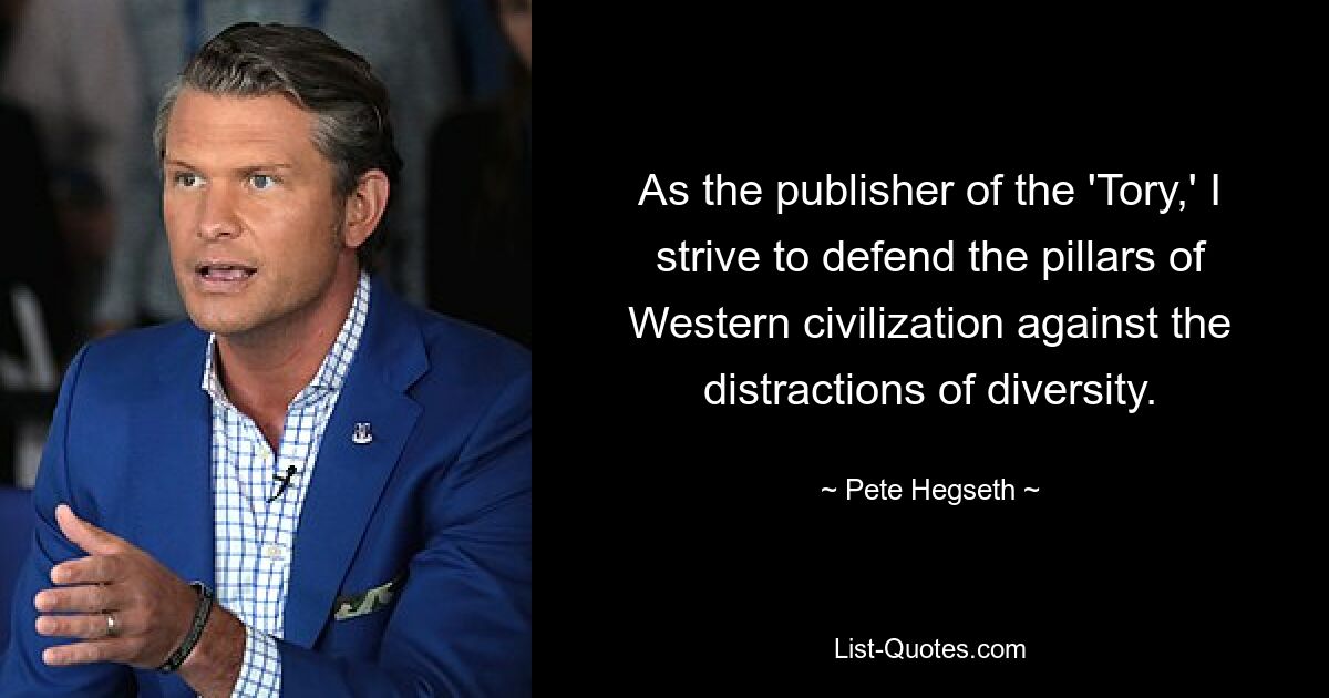 As the publisher of the 'Tory,' I strive to defend the pillars of Western civilization against the distractions of diversity. — © Pete Hegseth