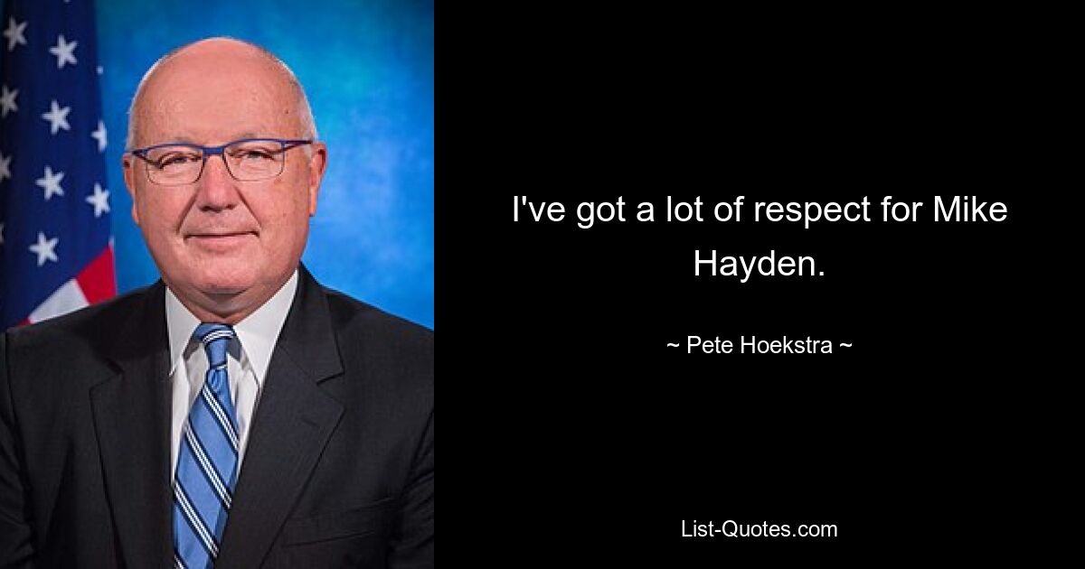 I've got a lot of respect for Mike Hayden. — © Pete Hoekstra