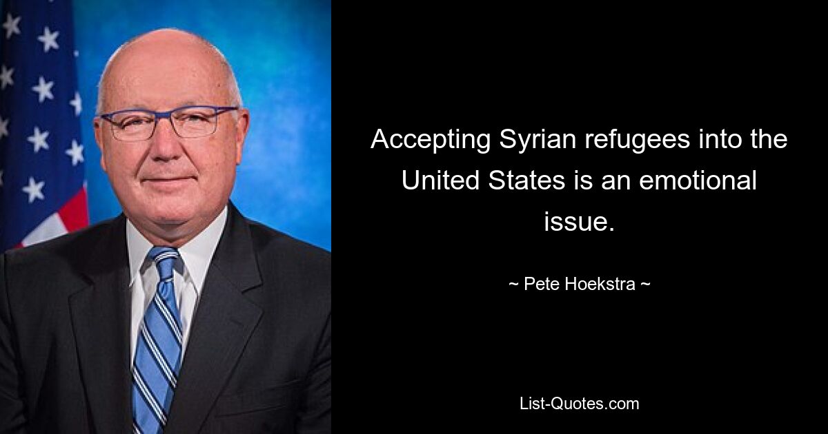 Accepting Syrian refugees into the United States is an emotional issue. — © Pete Hoekstra