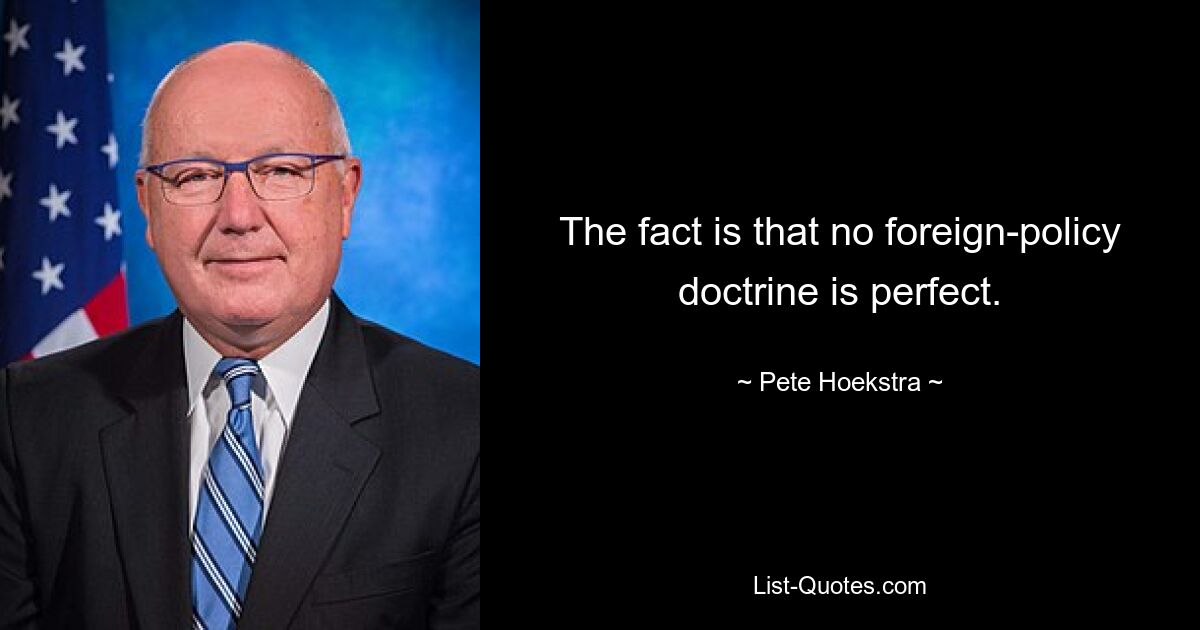 The fact is that no foreign-policy doctrine is perfect. — © Pete Hoekstra