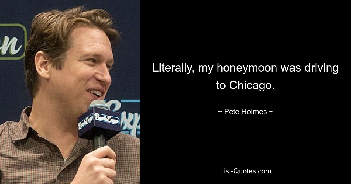 Literally, my honeymoon was driving to Chicago. — © Pete Holmes