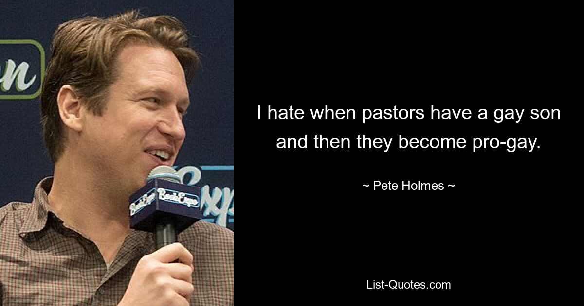 I hate when pastors have a gay son and then they become pro-gay. — © Pete Holmes