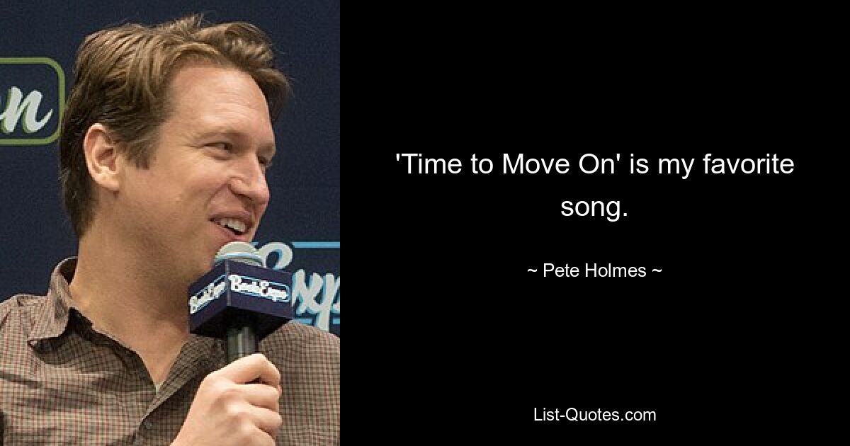 'Time to Move On' is my favorite song. — © Pete Holmes