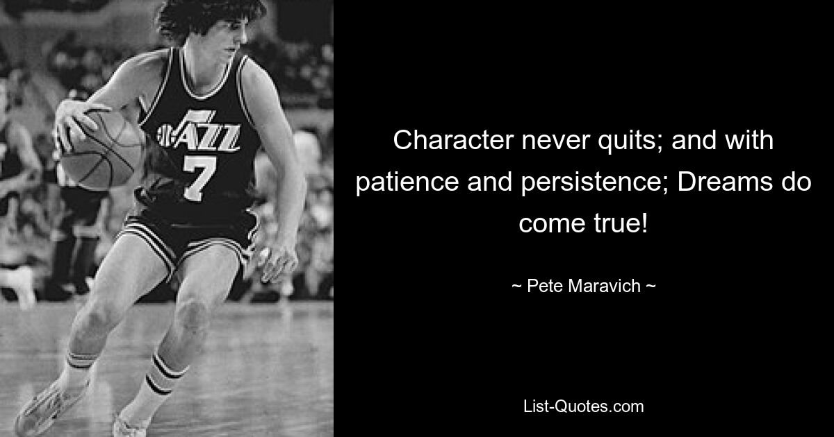 Character never quits; and with patience and persistence; Dreams do come true! — © Pete Maravich