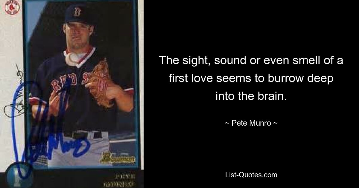 The sight, sound or even smell of a first love seems to burrow deep into the brain. — © Pete Munro