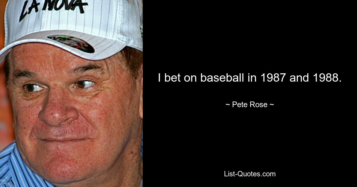 I bet on baseball in 1987 and 1988. — © Pete Rose