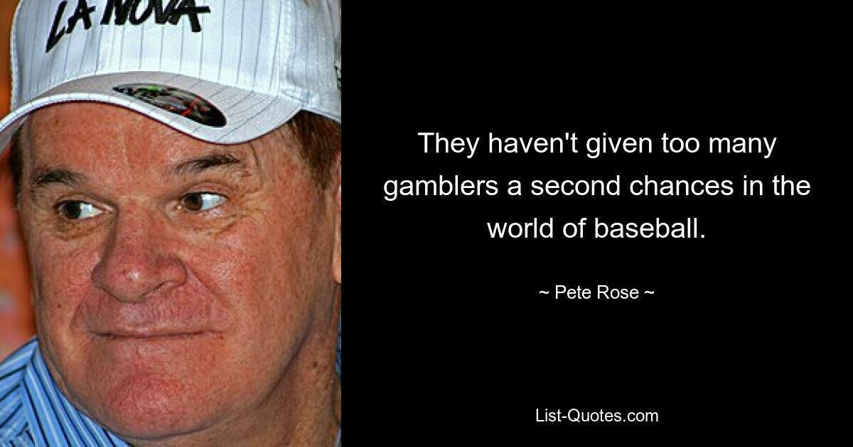 They haven't given too many gamblers a second chances in the world of baseball. — © Pete Rose