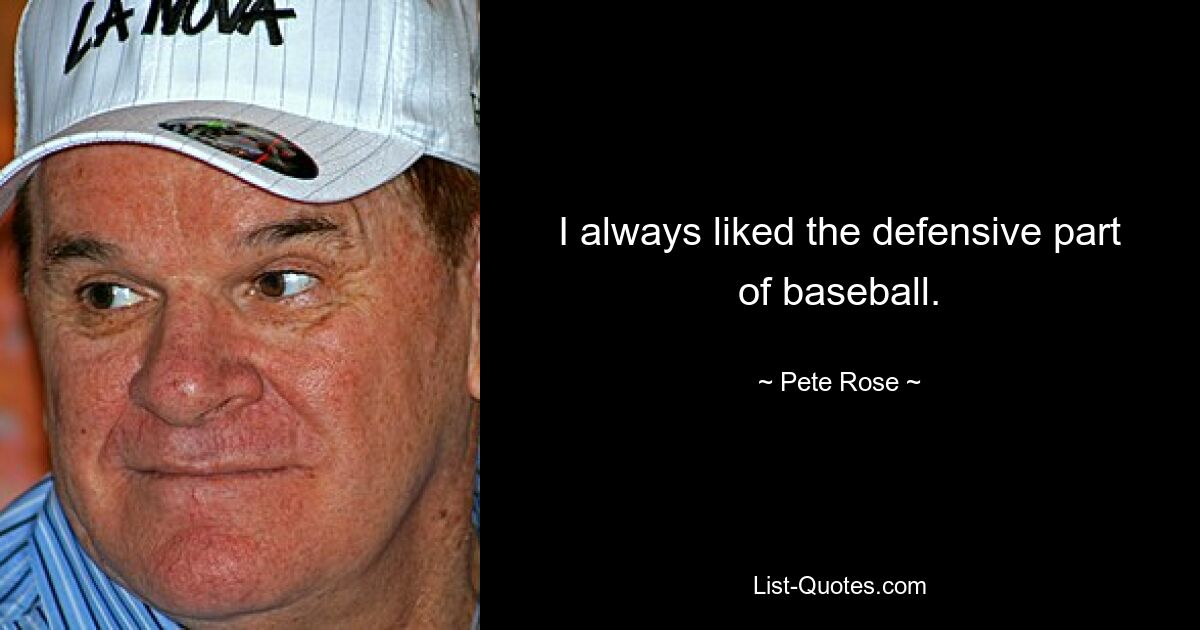 I always liked the defensive part of baseball. — © Pete Rose