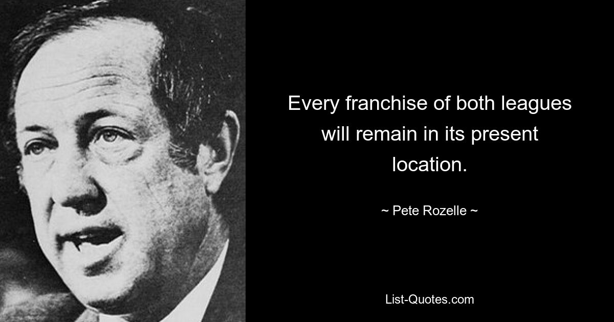 Every franchise of both leagues will remain in its present location. — © Pete Rozelle