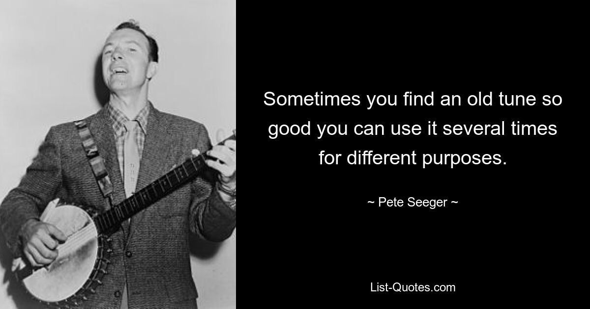 Sometimes you find an old tune so good you can use it several times for different purposes. — © Pete Seeger