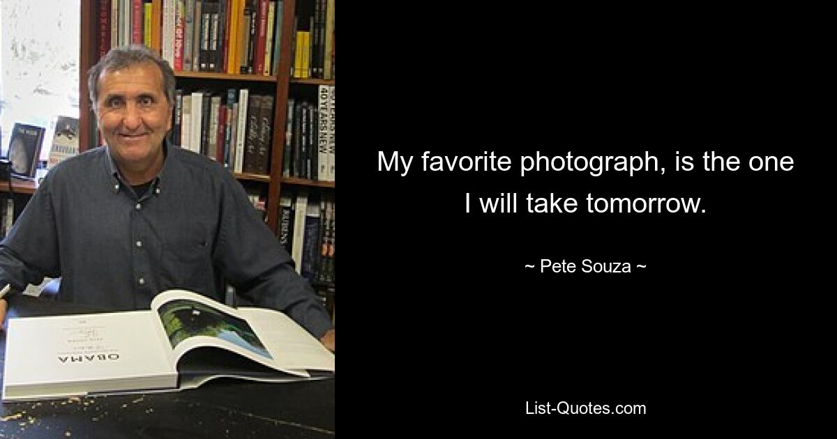 My favorite photograph, is the one I will take tomorrow. — © Pete Souza