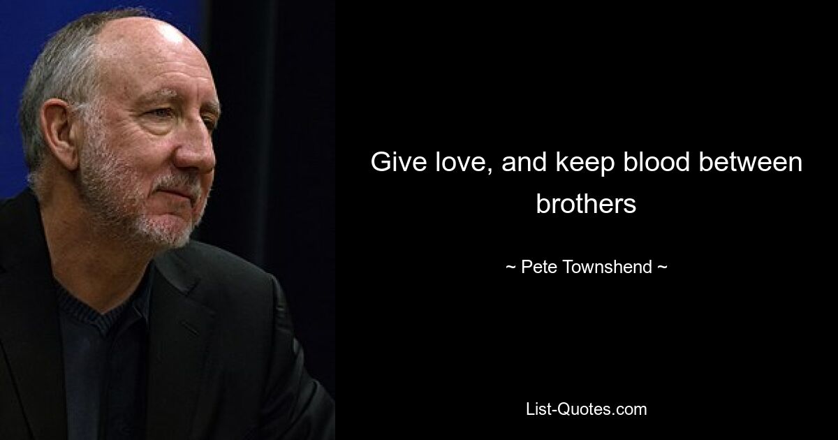 Give love, and keep blood between brothers — © Pete Townshend