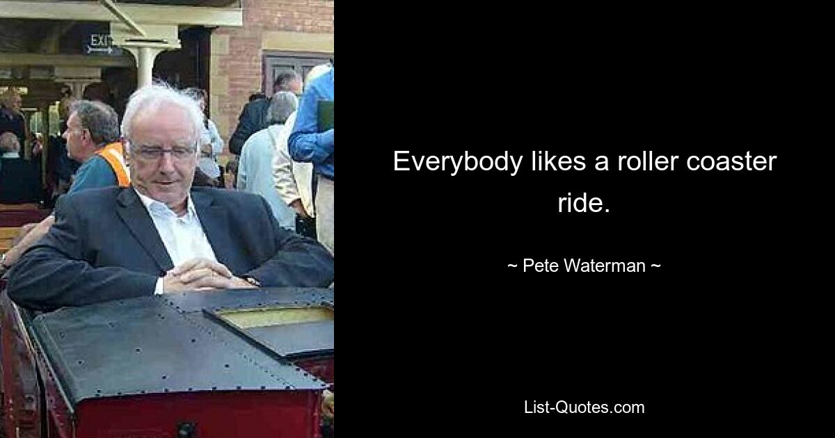 Everybody likes a roller coaster ride. — © Pete Waterman