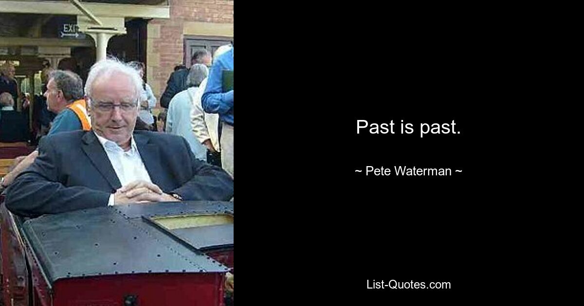 Past is past. — © Pete Waterman