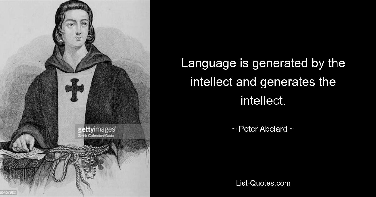 Language is generated by the intellect and generates the intellect. — © Peter Abelard