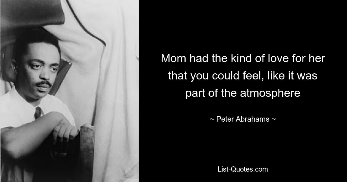 Mom had the kind of love for her that you could feel, like it was part of the atmosphere — © Peter Abrahams