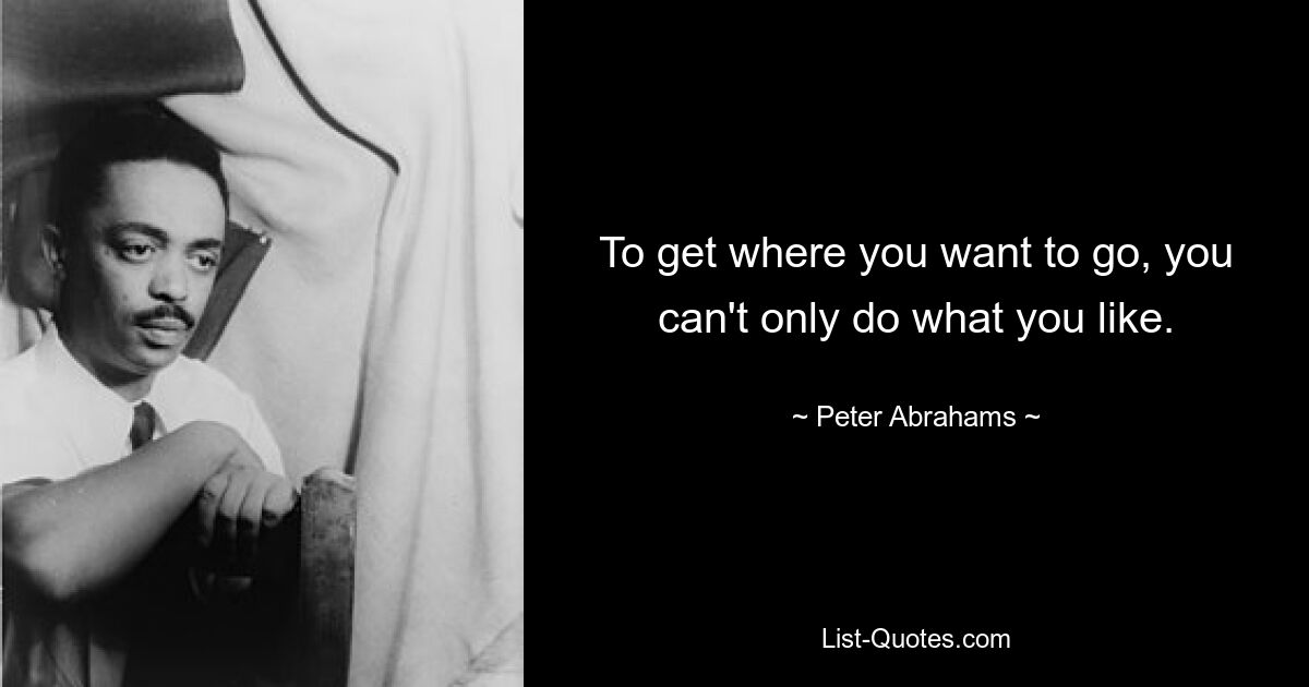 To get where you want to go, you can't only do what you like. — © Peter Abrahams