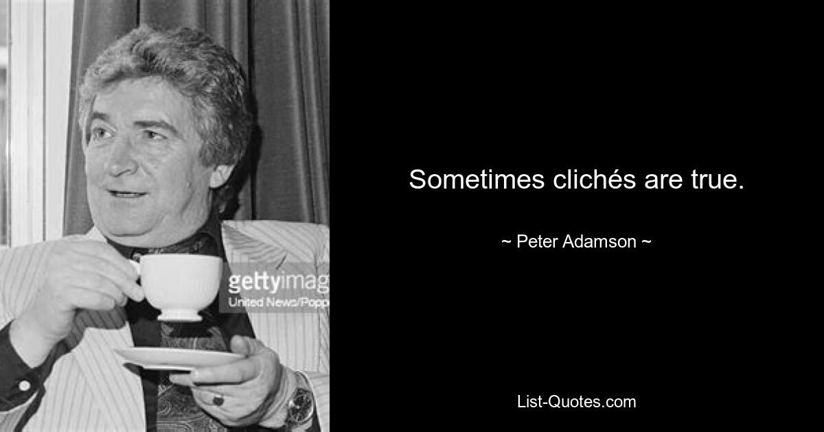 Sometimes clichés are true. — © Peter Adamson