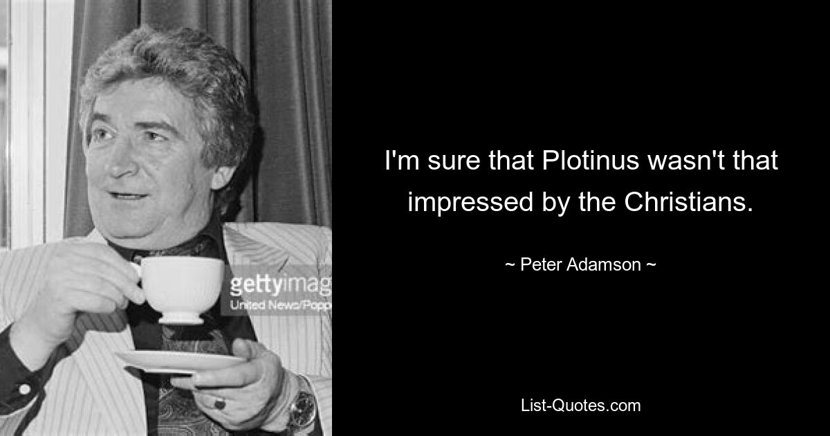 I'm sure that Plotinus wasn't that impressed by the Christians. — © Peter Adamson