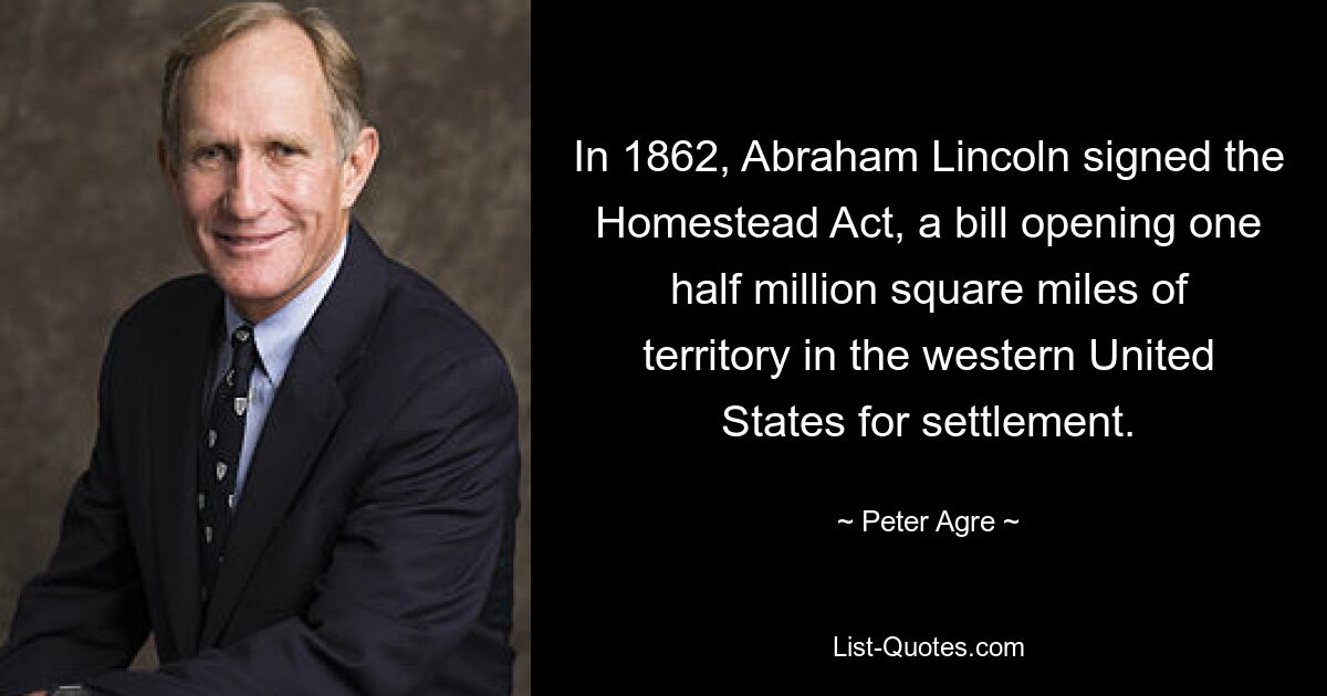 In 1862, Abraham Lincoln signed the Homestead Act, a bill opening one half million square miles of territory in the western United States for settlement. — © Peter Agre