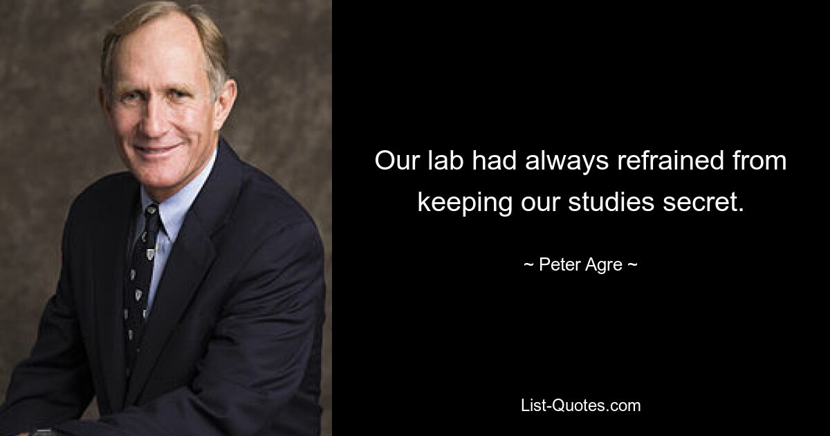 Our lab had always refrained from keeping our studies secret. — © Peter Agre