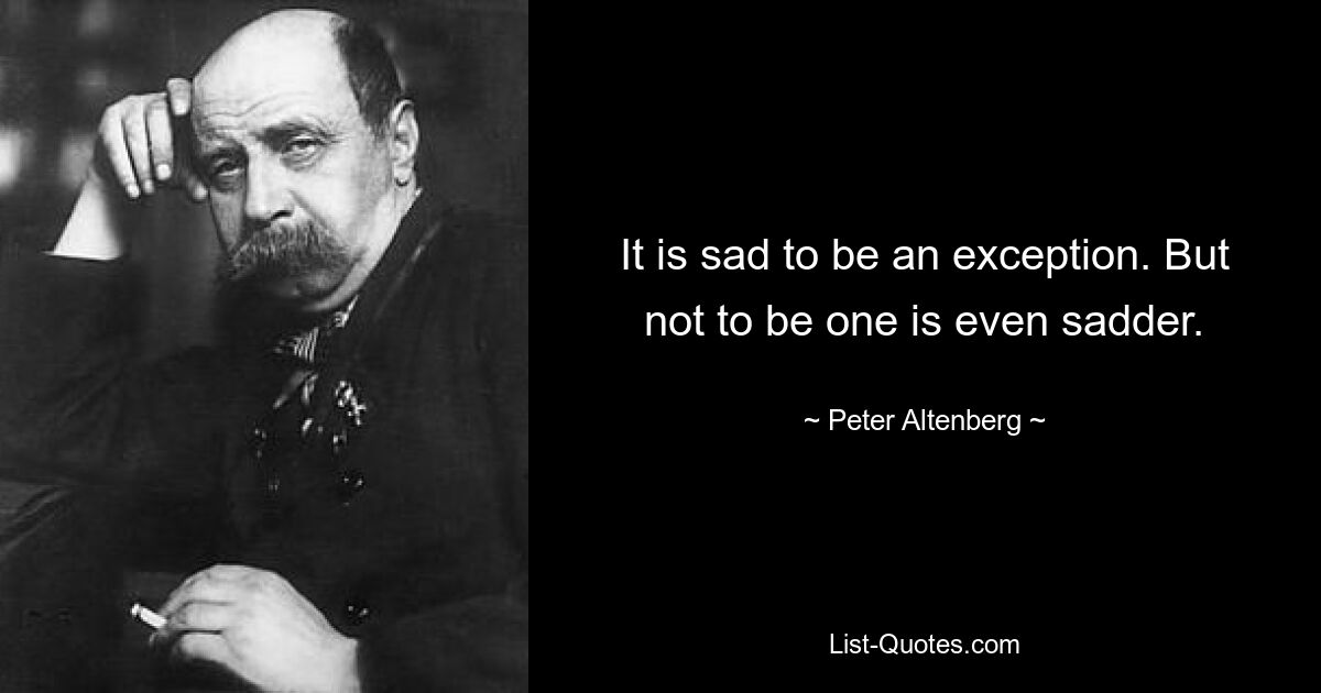 It is sad to be an exception. But not to be one is even sadder. — © Peter Altenberg