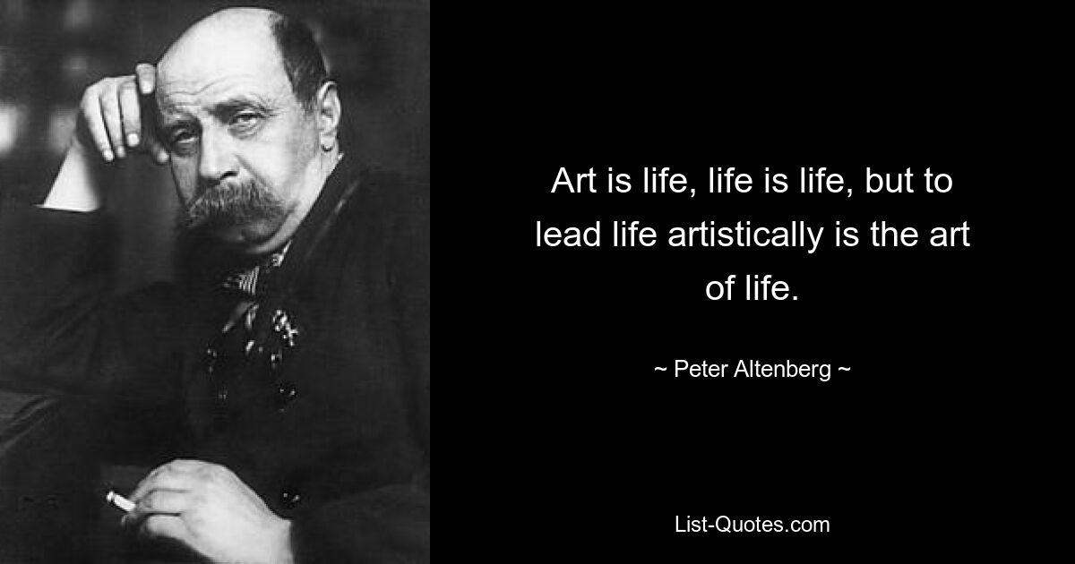 Art is life, life is life, but to lead life artistically is the art of life. — © Peter Altenberg