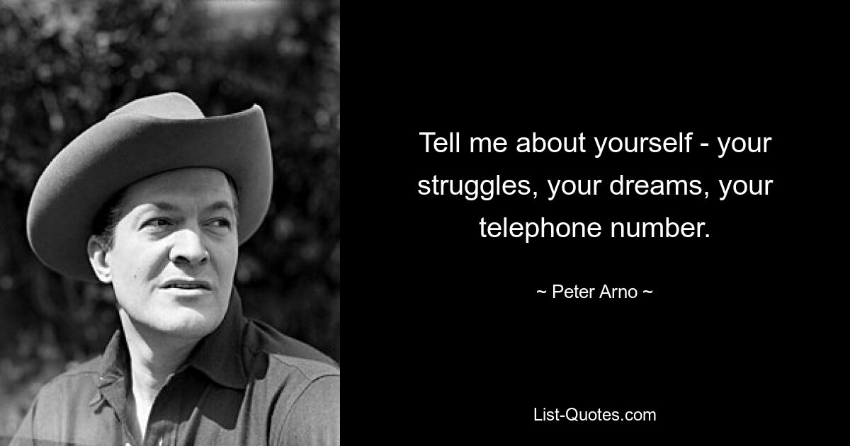 Tell me about yourself - your struggles, your dreams, your telephone number. — © Peter Arno