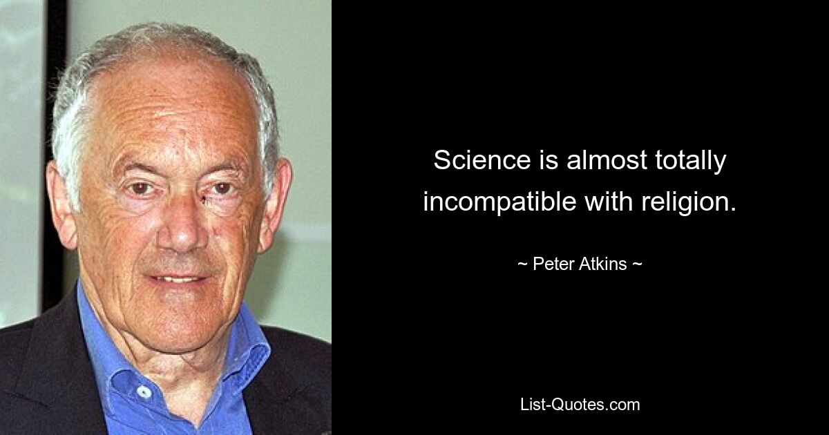 Science is almost totally incompatible with religion. — © Peter Atkins