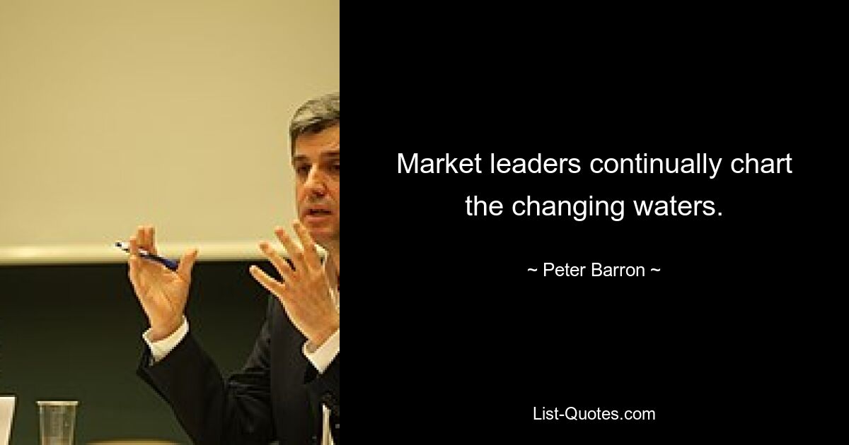 Market leaders continually chart the changing waters. — © Peter Barron