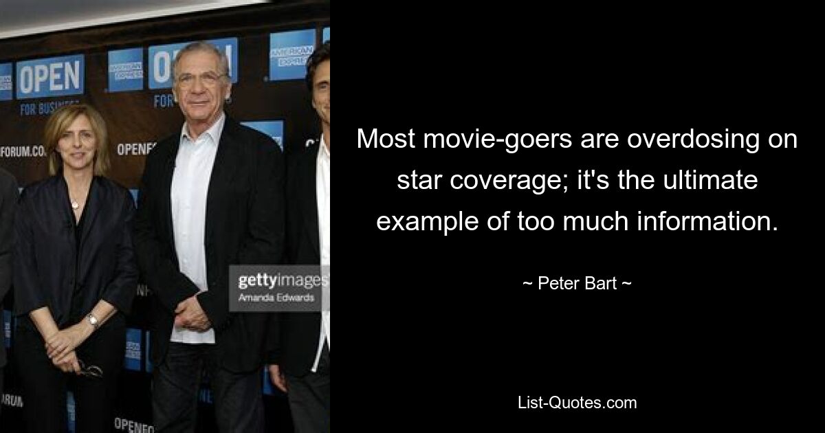 Most movie-goers are overdosing on star coverage; it's the ultimate example of too much information. — © Peter Bart