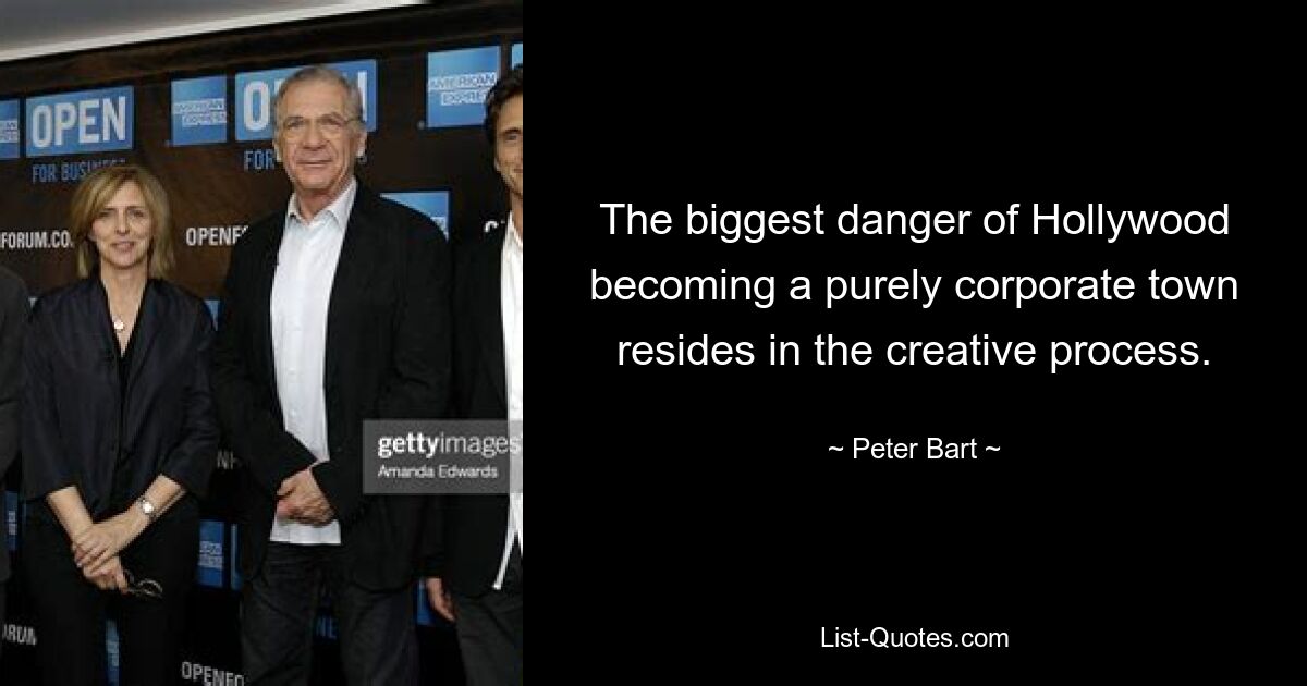 The biggest danger of Hollywood becoming a purely corporate town resides in the creative process. — © Peter Bart