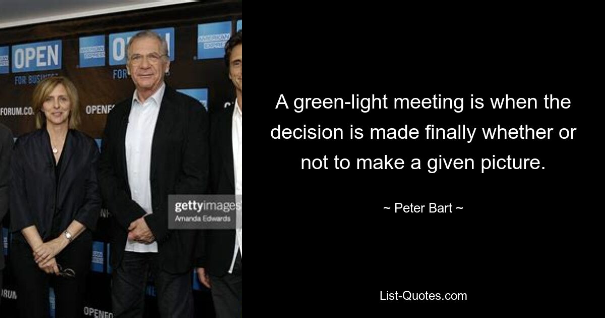 A green-light meeting is when the decision is made finally whether or not to make a given picture. — © Peter Bart