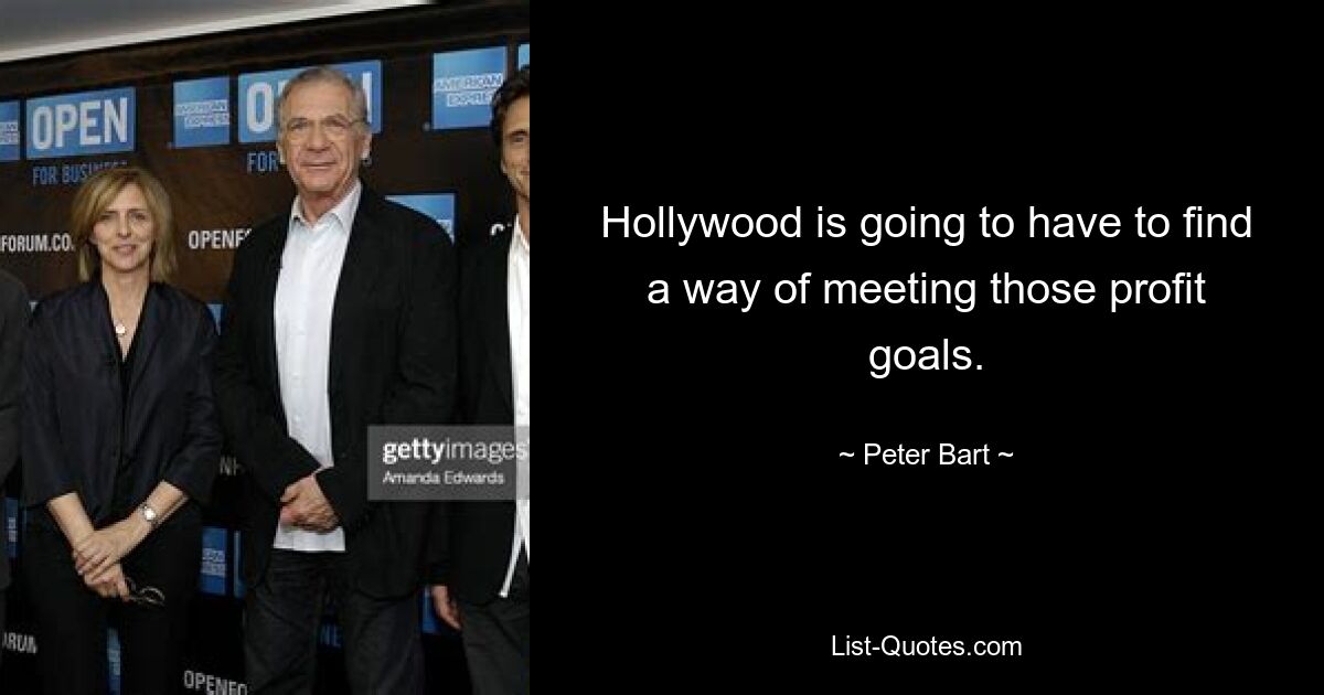 Hollywood is going to have to find a way of meeting those profit goals. — © Peter Bart