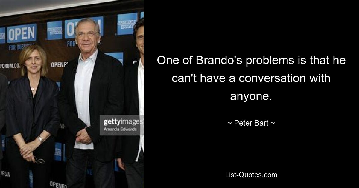 One of Brando's problems is that he can't have a conversation with anyone. — © Peter Bart