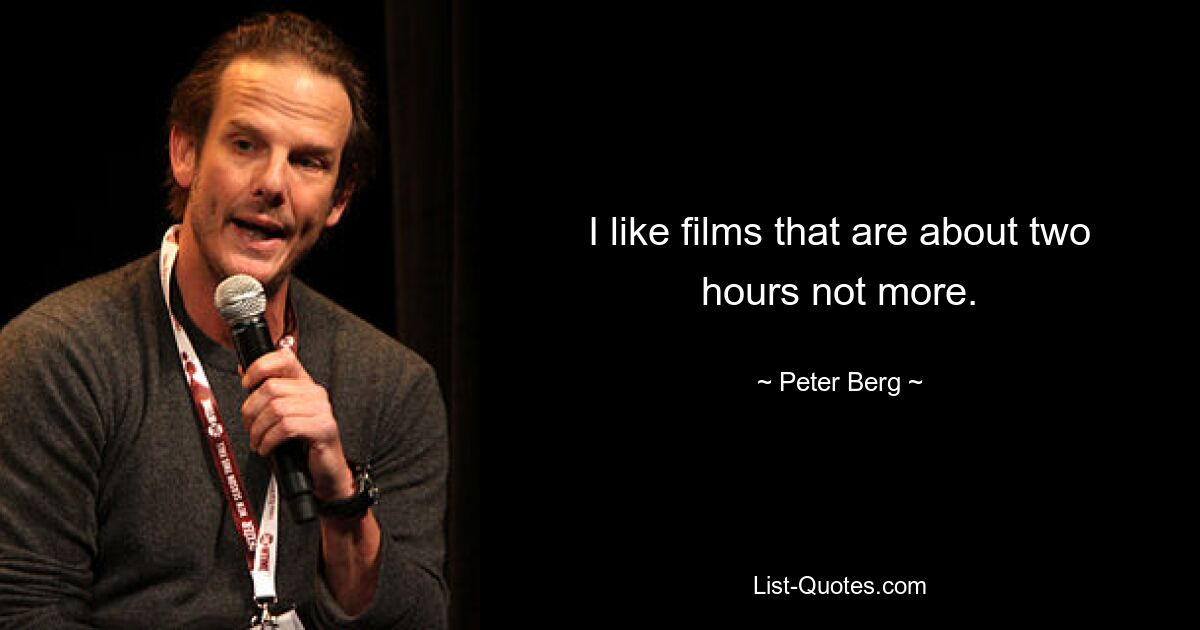 I like films that are about two hours not more. — © Peter Berg