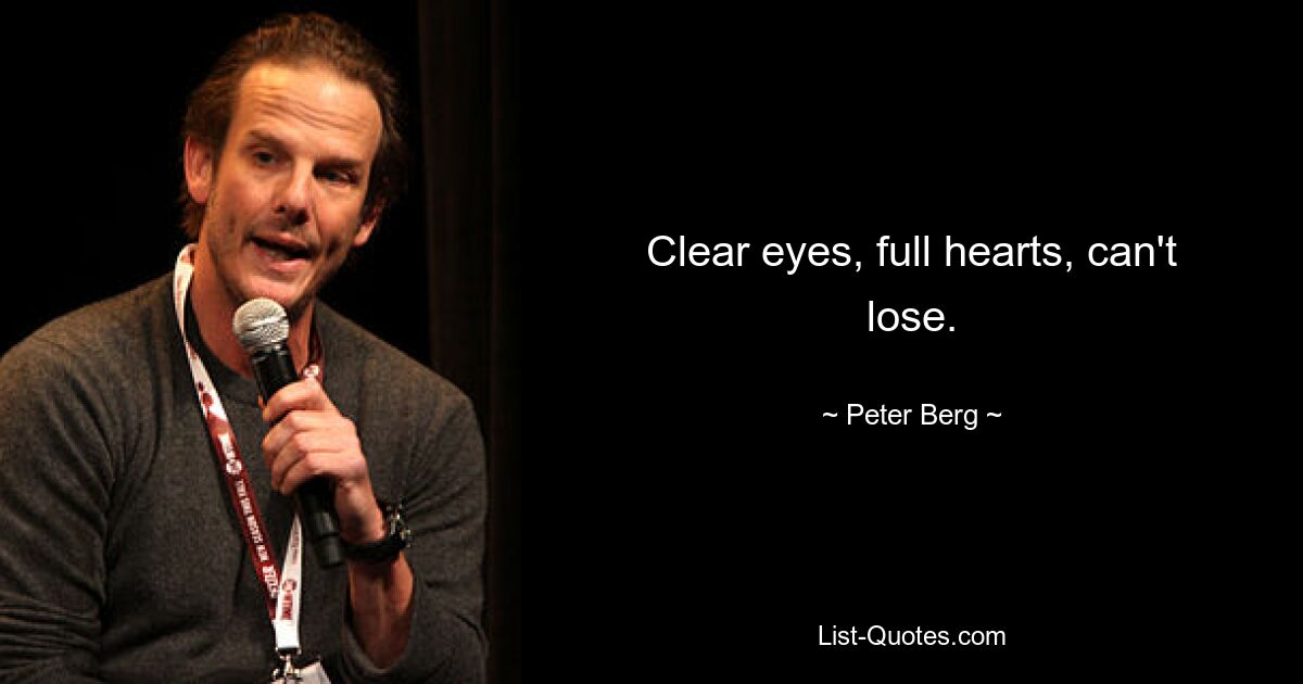 Clear eyes, full hearts, can't lose. — © Peter Berg