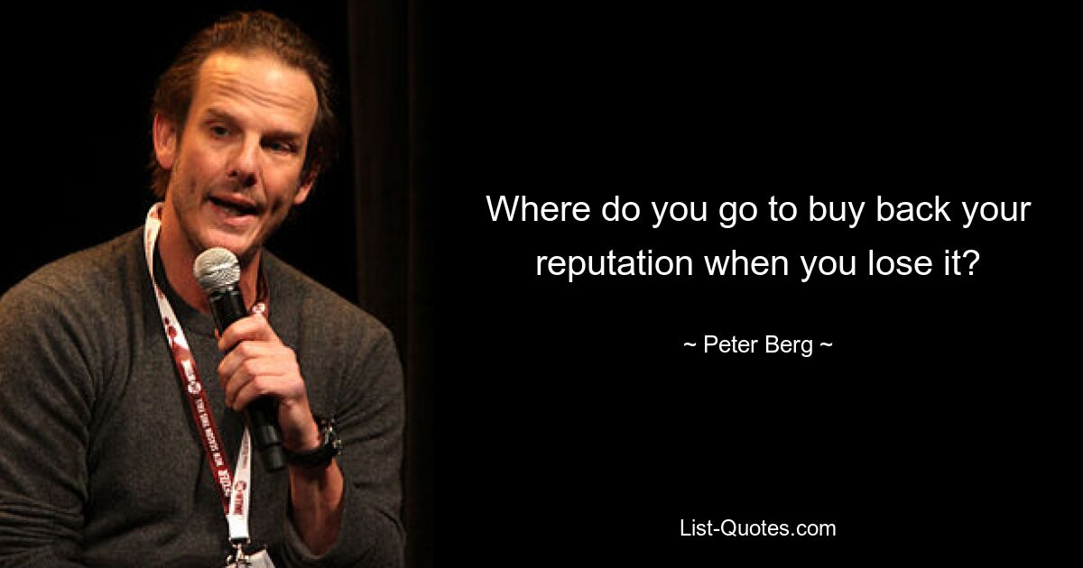 Where do you go to buy back your reputation when you lose it? — © Peter Berg