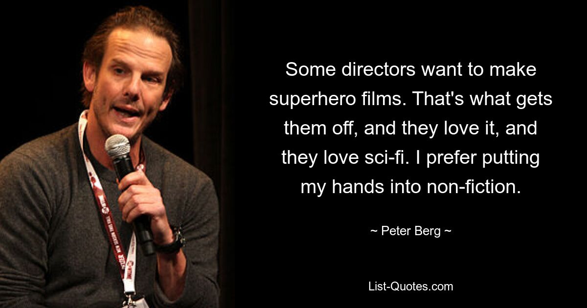 Some directors want to make superhero films. That's what gets them off, and they love it, and they love sci-fi. I prefer putting my hands into non-fiction. — © Peter Berg