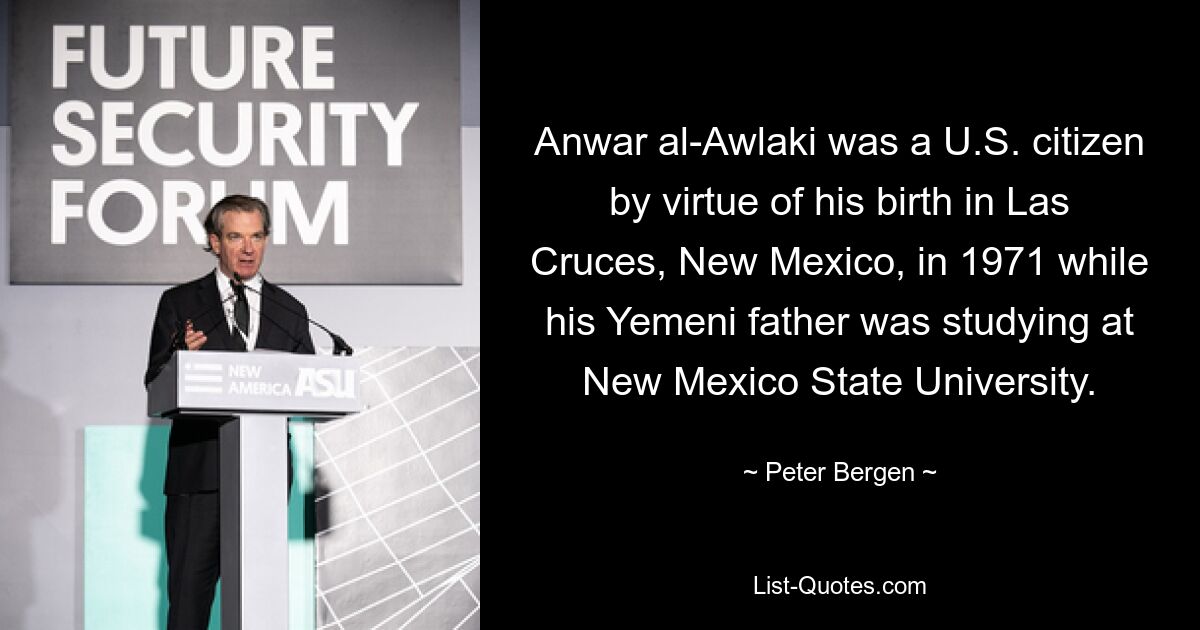 Anwar al-Awlaki was a U.S. citizen by virtue of his birth in Las Cruces, New Mexico, in 1971 while his Yemeni father was studying at New Mexico State University. — © Peter Bergen